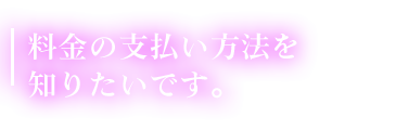 料金の支払い方法を知りたいです